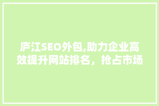 庐江SEO外包,助力企业高效提升网站排名，抢占市场先机 庐江SEO外包,助力企业高效提升网站排名，抢占市场先机 百度SEO