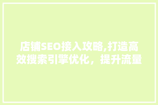 店铺SEO接入攻略,打造高效搜索引擎优化，提升流量与转化 店铺SEO接入攻略,打造高效搜索引擎优化，提升流量与转化 必应SEO