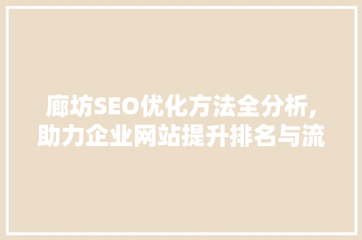 廊坊SEO优化方法全分析,助力企业网站提升排名与流量 廊坊SEO优化方法全分析,助力企业网站提升排名与流量 神马SEO