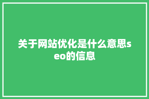 关于网站优化是什么意思seo的信息 关于网站优化是什么意思seo的信息 网站建设公司
