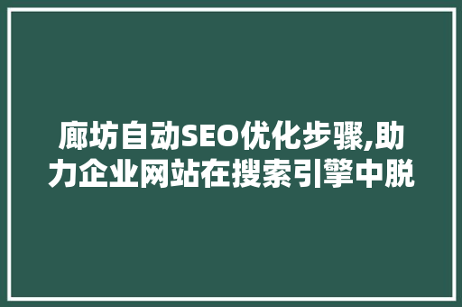 廊坊自动SEO优化步骤,助力企业网站在搜索引擎中脱颖而出 廊坊自动SEO优化步骤,助力企业网站在搜索引擎中脱颖而出 神马SEO