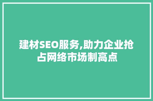 建材SEO服务,助力企业抢占网络市场制高点 建材SEO服务,助力企业抢占网络市场制高点 必应SEO