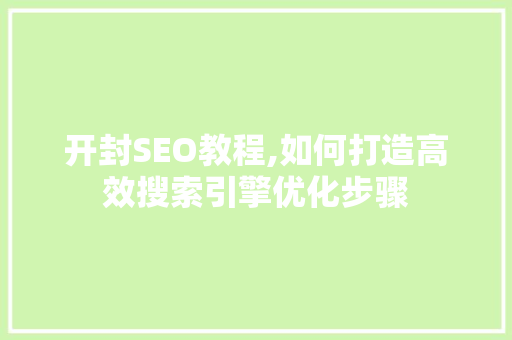 开封SEO教程,如何打造高效搜索引擎优化步骤 开封SEO教程,如何打造高效搜索引擎优化步骤 SEO关键词