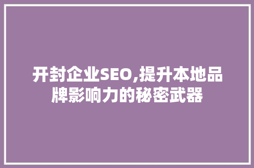开封企业SEO,提升本地品牌影响力的秘密武器 开封企业SEO,提升本地品牌影响力的秘密武器 SEO关键词