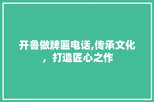 开鲁做牌匾电话,传承文化，打造匠心之作 开鲁做牌匾电话,传承文化，打造匠心之作 搜狗SEO