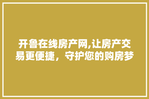 开鲁在线房产网,让房产交易更便捷，守护您的购房梦 开鲁在线房产网,让房产交易更便捷，守护您的购房梦 SEO关键词
