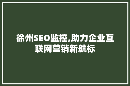 徐州SEO监控,助力企业互联网营销新航标 徐州SEO监控,助力企业互联网营销新航标 神马SEO