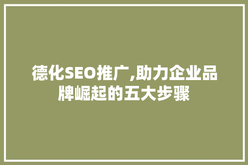 德化SEO推广,助力企业品牌崛起的五大步骤 德化SEO推广,助力企业品牌崛起的五大步骤 网站建设公司