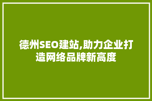德州SEO建站,助力企业打造网络品牌新高度 德州SEO建站,助力企业打造网络品牌新高度 网站建设公司
