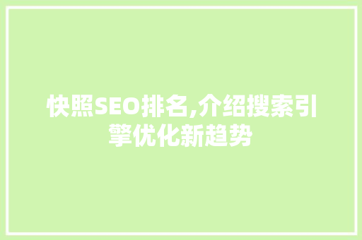 快照SEO排名,介绍搜索引擎优化新趋势 快照SEO排名,介绍搜索引擎优化新趋势 神马SEO