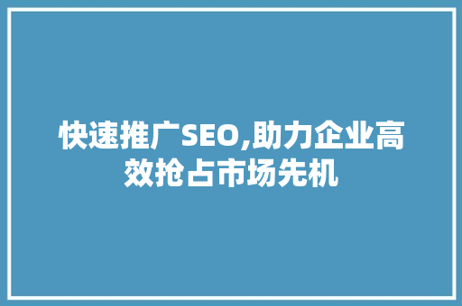 快速推广SEO,助力企业高效抢占市场先机 快速推广SEO,助力企业高效抢占市场先机 必应SEO