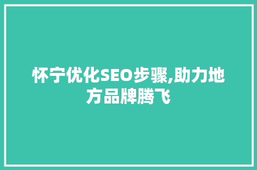 怀宁优化SEO步骤,助力地方品牌腾飞 怀宁优化SEO步骤,助力地方品牌腾飞 网站建设公司