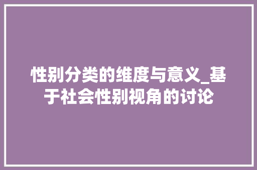 性别分类的维度与意义_基于社会性别视角的讨论 性别分类的维度与意义_基于社会性别视角的讨论 搜狗SEO