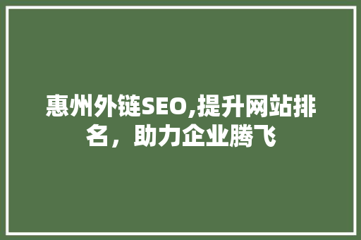 惠州外链SEO,提升网站排名，助力企业腾飞 惠州外链SEO,提升网站排名，助力企业腾飞 百度SEO