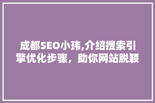 成都SEO小玮,介绍搜索引擎优化步骤，助你网站脱颖而出 成都SEO小玮,介绍搜索引擎优化步骤，助你网站脱颖而出 百度SEO