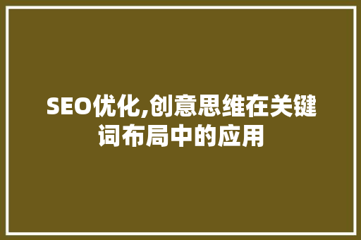 SEO优化,创意思维在关键词布局中的应用 SEO优化,创意思维在关键词布局中的应用 神马SEO