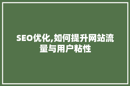 SEO优化,如何提升网站流量与用户粘性 SEO优化,如何提升网站流量与用户粘性 网站建设公司