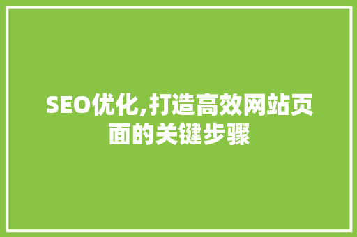 SEO优化,打造高效网站页面的关键步骤 SEO优化,打造高效网站页面的关键步骤 神马SEO
