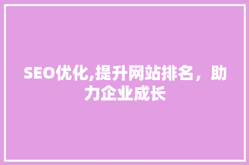 SEO优化,提升网站排名，助力企业成长 SEO优化,提升网站排名，助力企业成长 百度SEO