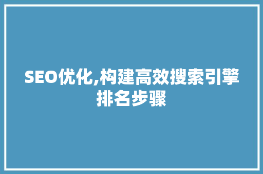 SEO优化,构建高效搜索引擎排名步骤 SEO优化,构建高效搜索引擎排名步骤 搜狗SEO
