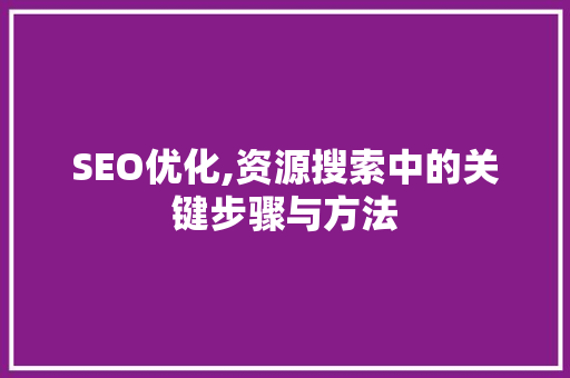 SEO优化,资源搜索中的关键步骤与方法 SEO优化,资源搜索中的关键步骤与方法 必应SEO