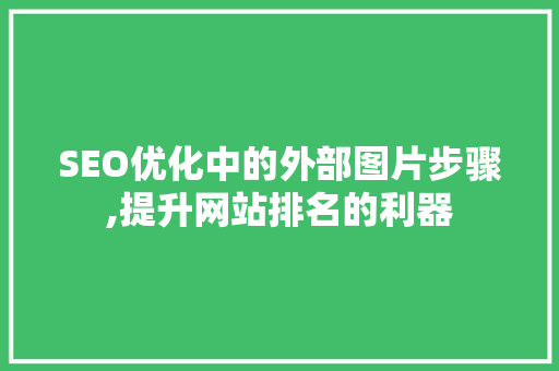 SEO优化中的外部图片步骤,提升网站排名的利器 SEO优化中的外部图片步骤,提升网站排名的利器 网站建设公司