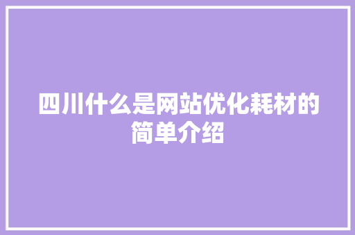 四川什么是网站优化耗材的简单介绍 四川什么是网站优化耗材的简单介绍 百度SEO