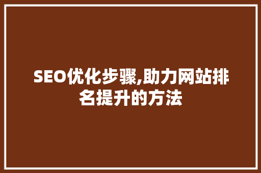SEO优化步骤,助力网站排名提升的方法 神马SEO SEO优化步骤,助力网站排名提升的方法 SEO优化步骤,助力网站排名提升的方法 神马SEO