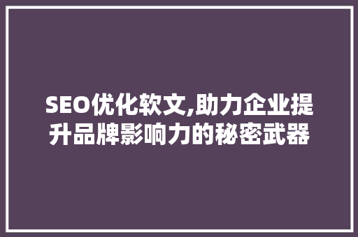 SEO优化软文,助力企业提升品牌影响力的秘密武器 SEO优化软文,助力企业提升品牌影响力的秘密武器 百度SEO