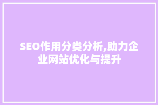 SEO作用分类分析,助力企业网站优化与提升 SEO作用分类分析,助力企业网站优化与提升 百度SEO