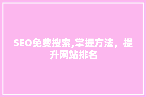 SEO免费搜索,掌握方法，提升网站排名 SEO免费搜索,掌握方法，提升网站排名 必应SEO