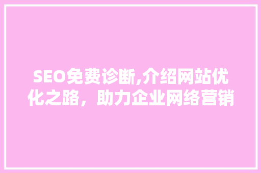 SEO免费诊断,介绍网站优化之路，助力企业网络营销 SEO免费诊断,介绍网站优化之路，助力企业网络营销 网站建设公司