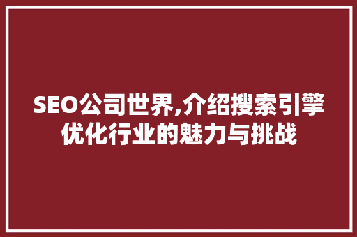 SEO公司世界,介绍搜索引擎优化行业的魅力与挑战 SEO公司世界,介绍搜索引擎优化行业的魅力与挑战 网站建设公司