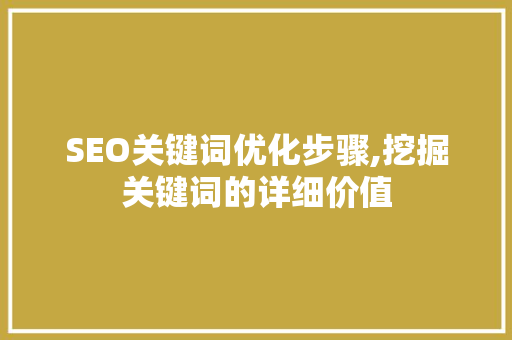 SEO关键词优化步骤,挖掘关键词的详细价值 SEO关键词优化步骤,挖掘关键词的详细价值 必应SEO