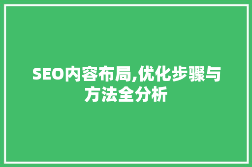 SEO内容布局,优化步骤与方法全分析 SEO内容布局,优化步骤与方法全分析 百度SEO
