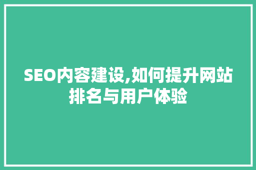SEO内容建设,如何提升网站排名与用户体验 SEO内容建设,如何提升网站排名与用户体验 网站建设公司