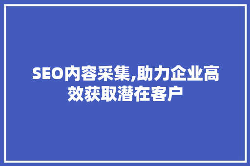 SEO内容采集,助力企业高效获取潜在客户 SEO内容采集,助力企业高效获取潜在客户 网站建设公司