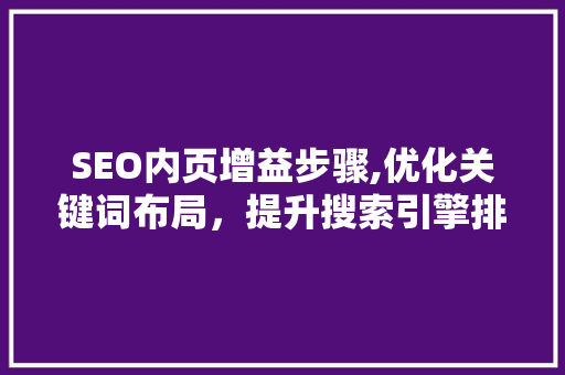 SEO内页增益步骤,优化关键词布局，提升搜索引擎排名 SEO内页增益步骤,优化关键词布局，提升搜索引擎排名 百度SEO