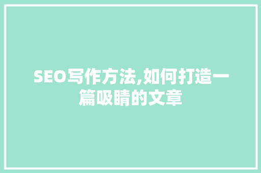 SEO写作方法,如何打造一篇吸睛的文章 SEO写作方法,如何打造一篇吸睛的文章 百度SEO