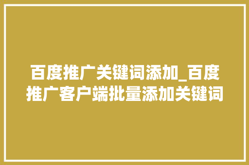 百度推广关键词添加_百度推广客户端批量添加关键词。 百度推广关键词添加_百度推广客户端批量添加关键词。 SEO关键词