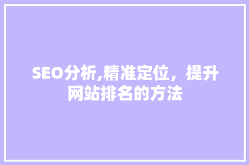 SEO分析,精准定位，提升网站排名的方法 SEO分析,精准定位，提升网站排名的方法 搜狗SEO