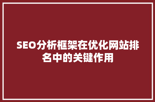 SEO分析框架在优化网站排名中的关键作用 SEO分析框架在优化网站排名中的关键作用 百度SEO