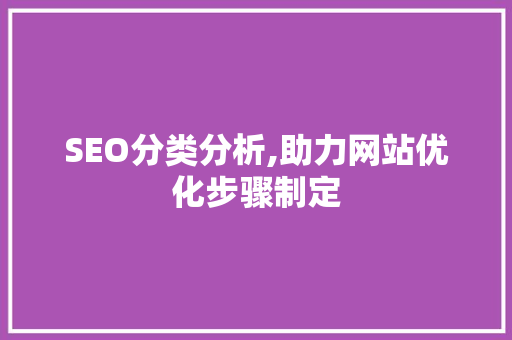SEO分类分析,助力网站优化步骤制定 SEO分类分析,助力网站优化步骤制定 搜狗SEO