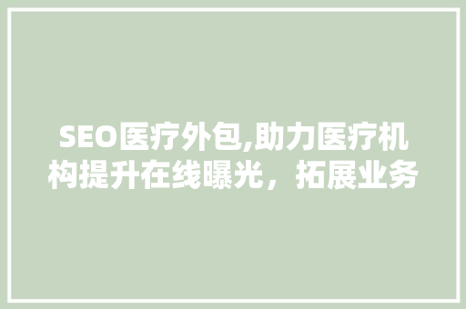 SEO医疗外包,助力医疗机构提升在线曝光，拓展业务新局面 SEO医疗外包,助力医疗机构提升在线曝光，拓展业务新局面 SEO关键词