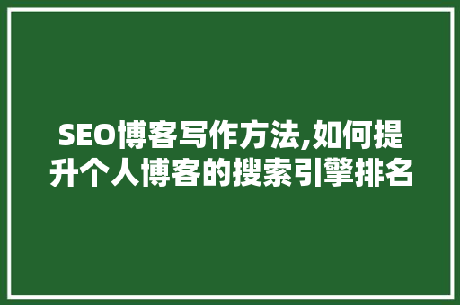 SEO博客写作方法,如何提升个人博客的搜索引擎排名 SEO博客写作方法,如何提升个人博客的搜索引擎排名 SEO关键词