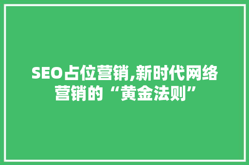 SEO占位营销,新时代网络营销的“黄金法则” SEO占位营销,新时代网络营销的“黄金法则” 搜狗SEO
