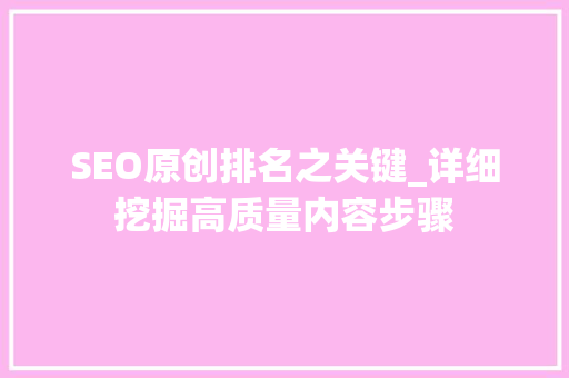 SEO原创排名之关键_详细挖掘高质量内容步骤 SEO原创排名之关键_详细挖掘高质量内容步骤 网站建设公司