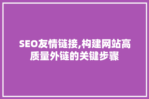 SEO友情链接,构建网站高质量外链的关键步骤 SEO友情链接,构建网站高质量外链的关键步骤 SEO关键词