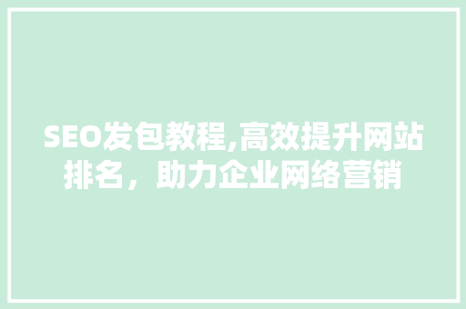 SEO发包教程,高效提升网站排名，助力企业网络营销 SEO发包教程,高效提升网站排名，助力企业网络营销 百度SEO