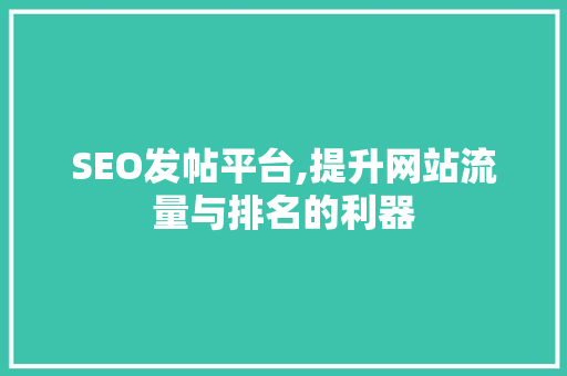 SEO发帖平台,提升网站流量与排名的利器 SEO发帖平台,提升网站流量与排名的利器 网站建设公司